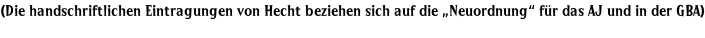 (Die handschriftlichen Eintragungen von Hecht beziehen sich auf die „Neuordnung“ für das AJ und in der GBA)