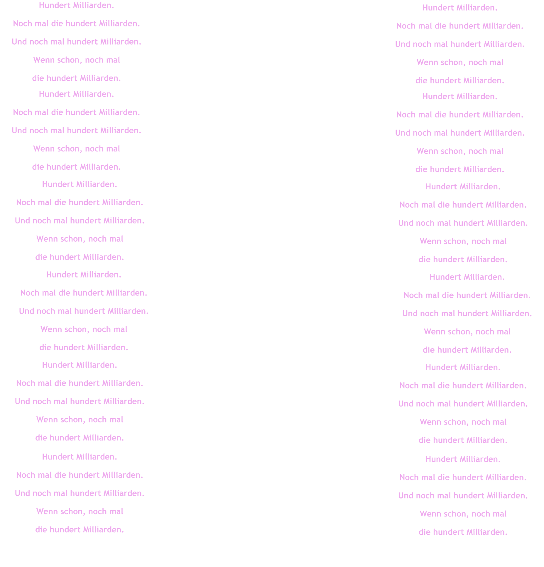 Hundert Milliarden. Noch mal die hundert Milliarden. Und noch mal hundert Milliarden. Wenn schon, noch mal  die hundert Milliarden. Hundert Milliarden. Noch mal die hundert Milliarden. Und noch mal hundert Milliarden. Wenn schon, noch mal  die hundert Milliarden. Hundert Milliarden. Noch mal die hundert Milliarden. Und noch mal hundert Milliarden. Wenn schon, noch mal  die hundert Milliarden. Hundert Milliarden. Noch mal die hundert Milliarden. Und noch mal hundert Milliarden. Wenn schon, noch mal  die hundert Milliarden. Hundert Milliarden. Noch mal die hundert Milliarden. Und noch mal hundert Milliarden. Wenn schon, noch mal  die hundert Milliarden. Hundert Milliarden. Noch mal die hundert Milliarden. Und noch mal hundert Milliarden. Wenn schon, noch mal  die hundert Milliarden. Hundert Milliarden. Noch mal die hundert Milliarden. Und noch mal hundert Milliarden. Wenn schon, noch mal  die hundert Milliarden. Hundert Milliarden. Noch mal die hundert Milliarden. Und noch mal hundert Milliarden. Wenn schon, noch mal  die hundert Milliarden. Hundert Milliarden. Noch mal die hundert Milliarden. Und noch mal hundert Milliarden. Wenn schon, noch mal  die hundert Milliarden. Hundert Milliarden. Noch mal die hundert Milliarden. Und noch mal hundert Milliarden. Wenn schon, noch mal  die hundert Milliarden. Hundert Milliarden. Noch mal die hundert Milliarden. Und noch mal hundert Milliarden. Wenn schon, noch mal  die hundert Milliarden. Hundert Milliarden. Noch mal die hundert Milliarden. Und noch mal hundert Milliarden. Wenn schon, noch mal  die hundert Milliarden.